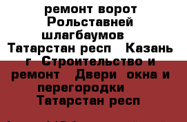 ремонт ворот Рольставней шлагбаумов. - Татарстан респ., Казань г. Строительство и ремонт » Двери, окна и перегородки   . Татарстан респ.